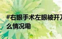#右眼手术左眼被开刀医院刚被处罚# 到底什么情况嘞