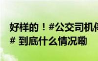 好样的！#公交司机停车扶起摔倒老人获锦旗# 到底什么情况嘞
