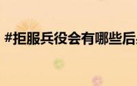 #拒服兵役会有哪些后果#？ 到底什么情况嘞