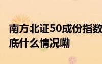 南方北证50成份指数发起I净值上涨4.04% 到底什么情况嘞