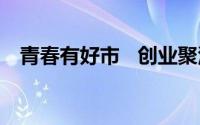 青春有好市   创业聚活力 到底什么情况嘞