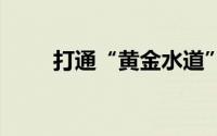 打通“黄金水道” 到底什么情况嘞