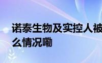 诺泰生物及实控人被中国证监会立案 到底什么情况嘞