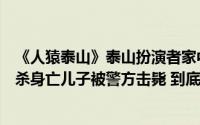 《人猿泰山》泰山扮演者家中去世此前其妻子遭亲生儿子刺杀身亡儿子被警方击毙 到底什么情况嘞