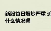 新股首日爆炒严重 追高持有者损失巨大 到底什么情况嘞