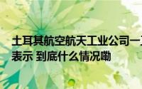 土耳其航空航天工业公司一工厂遭恐袭致5死22伤美欧发声表示 到底什么情况嘞