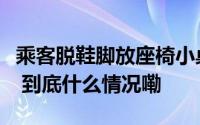 乘客脱鞋脚放座椅小桌板女生下车时将鞋踢远 到底什么情况嘞