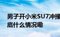 男子开小米SU7冲撞多辆摩托车南通警方 到底什么情况嘞
