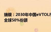 瑞银：2030年中国eVTOL市场在70亿人民币制造环节能占全球50%份额