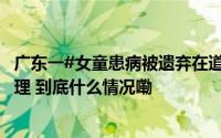 广东一#女童患病被遗弃在道观多年#已送医多部门正联合处理 到底什么情况嘞