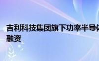 吉利科技集团旗下功率半导体公司晶能微电子完成5亿元B轮融资