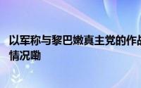 以军称与黎巴嫩真主党的作战有可能“彻底结束” 到底什么情况嘞