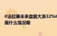#法拉第未来盘前大涨32%# 中东战略正式进入运营阶段 到底什么情况嘞
