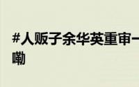 #人贩子余华英重审一审死刑#  到底什么情况嘞