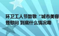 环卫工人节致敬“城市美容师” 山西省第28个环卫工人节暨慰问 到底什么情况嘞