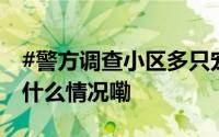 #警方调查小区多只宠物狗疑集体中毒# 到底什么情况嘞