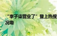 “李子柒营业了”登上热搜第一 团队人员回应 到底什么情况嘞