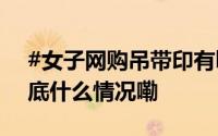 #女子网购吊带印有bitch要求退一赔三# 到底什么情况嘞