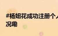 #杨妞花成功注册个人姓名商标# 到底什么情况嘞