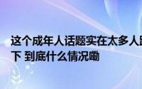 这个成年人话题实在太多人踩坑了所有成年人都应该了解一下 到底什么情况嘞