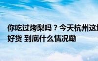 你吃过烤梨吗？今天杭州这场消费帮扶展销会汇聚了上千款好货 到底什么情况嘞
