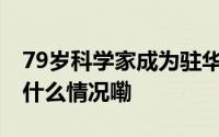 79岁科学家成为驻华大使只因喜爱中国 到底什么情况嘞