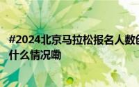 #2024北京马拉松报名人数创纪录# #2024北京马拉松 到底什么情况嘞