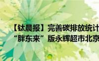【钛晨报】完善碳排放统计核算体系工作8部门印发方案；“胖东来”版永辉超市北京首店 到底什么情况嘞