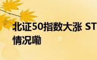 北证50指数大涨 ST板块掀涨停潮 到底什么情况嘞