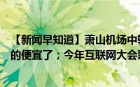 【新闻早知道】萧山机场中转“一票到底”；今起在杭州打的便宜了；今年互联网大会聚焦人工智能 到底什么情况嘞