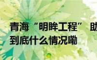青海“明眸工程” 助千余患者重见五彩世界 到底什么情况嘞