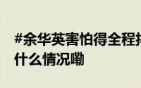#余华英害怕得全程抖手没有任何道歉# 到底什么情况嘞