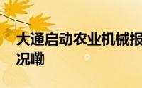 大通启动农业机械报废更新工作 到底什么情况嘞