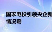 国家电投引领央企新一轮改革风潮 到底什么情况嘞