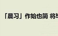 「晨习」作始也简 将毕也巨 到底什么情况嘞