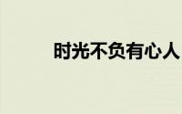 时光不负有心人 到底什么情况嘞