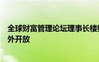 全球财富管理论坛理事长楼继伟：中国将持续推进高水平对外开放