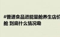 #普通食品进能量舱养生店价格直翻20倍# #普通食品进能量舱 到底什么情况嘞