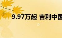 9.97万起 吉利中国星东方曜双车上市