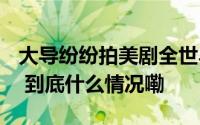 大导纷纷拍美剧全世界年轻人都抛弃电影了？ 到底什么情况嘞