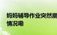 妈妈辅导作业突然崩溃孩子被吓到 到底什么情况嘞