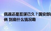 偶遇还是蓄谋已久？国安部门揭露境外间谍情报机关惯用伎俩 到底什么情况嘞