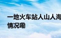 一地火车站人山人海！现场拥挤\ 到底什么情况嘞