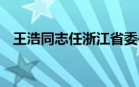 王浩同志任浙江省委书记 到底什么情况嘞