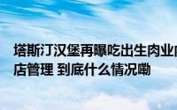 塔斯汀汉堡再曝吃出生肉业内称扩张速度太快致供应链、门店管理 到底什么情况嘞