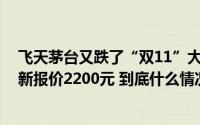 飞天茅台又跌了“双11”大促价已逼近2000元“散飞”最新报价2200元 到底什么情况嘞