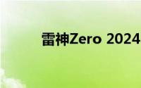 雷神Zero 2024 到底什么情况嘞