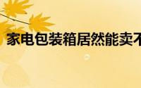 家电包装箱居然能卖不少钱 到底什么情况嘞