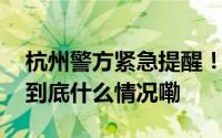 杭州警方紧急提醒！近期高发这类人群注意 到底什么情况嘞