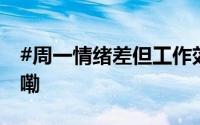 #周一情绪差但工作效率更高# 到底什么情况嘞